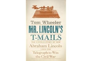 Mr. Lincoln's T-Mails: The Untold Story of How Abraham Lincoln Used the Telegraph to Win the Civil War
