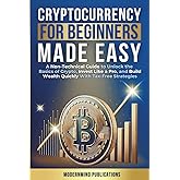 Cryptocurrency for Beginners Made Easy: A Non-Technical Guide to Unlock the Basics of Crypto, Invest Like a Pro, and Build Wealth Quickly With Tax-Free Strategies