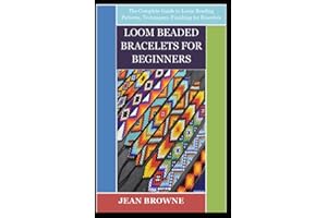 LOOM BEADED BRACELETS FOR BEGINNERS: The Complete Guide to Loom Beading Patterns, Techniques, Finishing for Bracelets