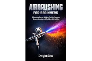 AIRBRUSHING FOR BEGINNERS: A Complete Starter Guide to Precision Spraying, Smooth Blending, and Confident Skill Building