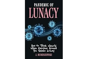 Pandemic of Lunacy: How to Think Clearly When Everyone Around You Seems Crazy