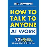 How to Talk to Anyone at Work: 72 Little Tricks for Big Success Communicating on the Job