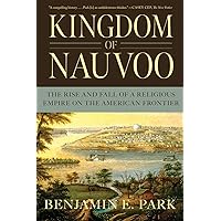 Kingdom of Nauvoo: The Rise and Fall of a Religious Empire on the American Frontier