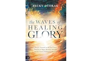 The Waves of Healing Glory: Prepare Yourself for the End-Times Tsunami of Signs, Wonders, Miracles, and the Greater Works Jesus Promised