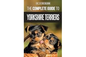 The Complete Guide to Yorkshire Terriers: Learn Everything about How to Find, Train, Raise, Feed, Groom, and Love your new Yorkie Puppy
