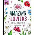 Amazing Flowers And How to Draw them: Step By Step Botanical Drawing Book For Kids And Adults With Easy Instructions For Beginners (How To Draw For Kids)