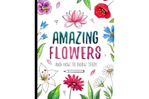 Amazing Flowers And How to Draw them: Step By Step Botanical Drawing Book For Kids And Adults With Easy Instructions For Beginners (How To Draw For Kids)