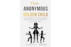 The Anonymous Golden Child: Proven Methods for Overcoming Parental Narcissistic Abuse, Narcissistic Mothers, and Emotional Ab