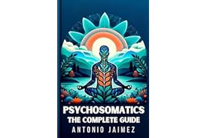 Psychosomatics, the Complete Guide: How Our Thoughts Affect Our Health
