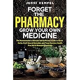 Forget The Pharmacy - Grow Your Own Medicine: The Homesteader's Ultimate Self-Sufficient Guide to Grow Herbs, Craft Natural R