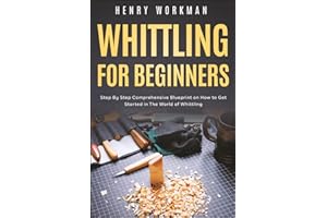 Whittling for Beginners: Step By Step Comprehensive Blueprint on How to Get Started in The World of Whittling