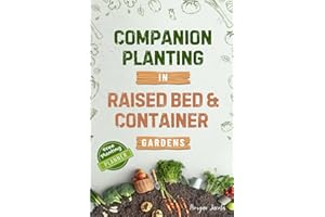 Companion Planting in Raised Bed and Container Gardens: Grow Chemical-Free Vegetables, Fruits, Flowers, and Herbs - Find The Best Soil Mates For Organic Pest Control and Grow Your Own Food Year Round