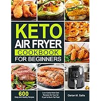 Keto Air Fryer Cookbook for Beginners: 600 Easy and Healthy Low-Carbs Keto Diet Recipes for Your Air Fryer to Burn Fat…