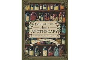 Unlocking the Forgotten Home Apothecary; 200+ Powerful Healing Secrets: A Treasure Trove of Natural Remedies for Everyday Wellness