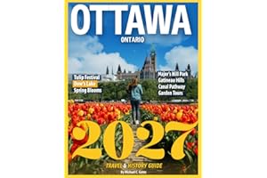 OTTAWA TRAVEL & HISTORY GUIDE 2027 (FULL COLOR): Uncover the Hidden Stories and Landmarks of Canada's Capital