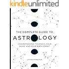 The Complete Guide to Astrology: Understanding Yourself, Your Signs, and Your Birth Chart