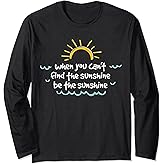 When You Can't Find The Sunshine, Be The Sunshine Long Sleeve T-Shirt