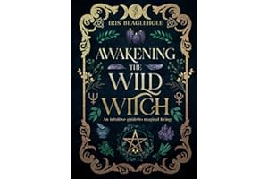 Awakening the Wild Witch: an intuitive guide to magical living (Real Magic books by Iris Beaglehole)