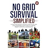No Grid Survival Simplified: A Low Stress, Budget Friendly Guide to Off-Grid Living, Renewable Energy and DIY Survival Projects for Total Independence