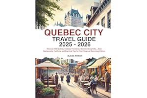 Quebec City Travel Guide 2025 - 2026: Discover Old Quebec, Château Frontenac, Montmorency Falls..., Best Restaurants, Festivals, and Practical Tips for First-Time and Returning Visitors
