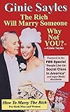 How To Marry The Rich: The Rich Will Marry Someone, Why Not You? TM - Ginie Sayles