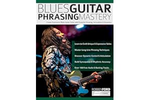Robben Ford: Blues Guitar Phrasing Mastery: Create Expressive Blues Guitar Solos with Powerful Phrasing, Articulation & Dynamics (Learn How to Play Blues Guitar)