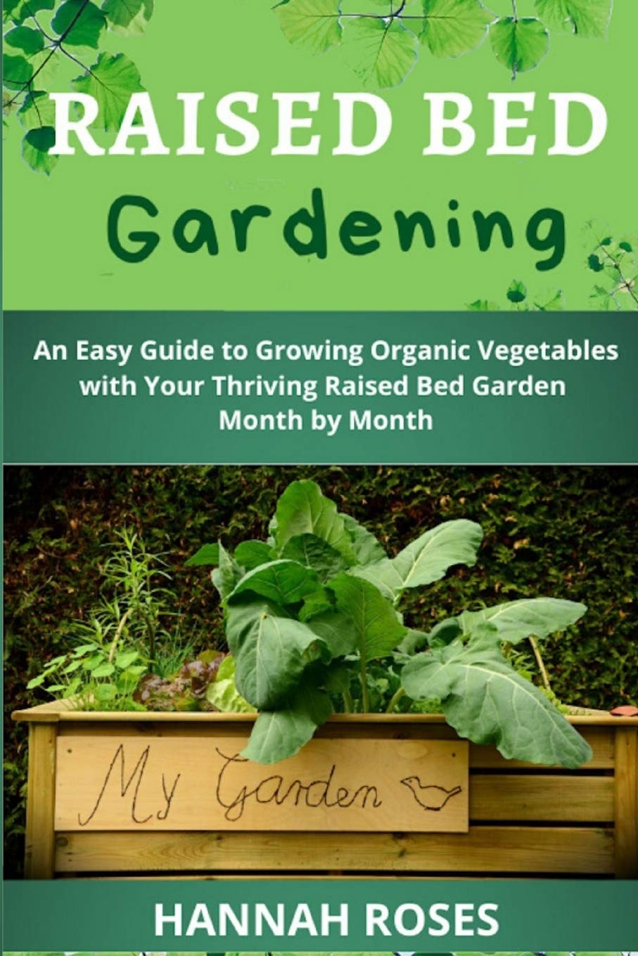 RAISED BED GARDENING: An Easy Guide to Growing Organic Vegetables with Your Thriving Raised Bed Garden Month by Month (Easy Garden)