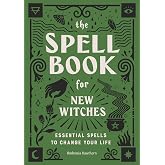 The Spell Book for New Witches: Essential Spells to Change Your Life