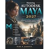 Mastering Autodesk Maya 2027: A Complete Beginner&rsquo;s Handbook for Professional 3D Design, Character Creation, and Animation Workflows (FutureTech Professional Series)