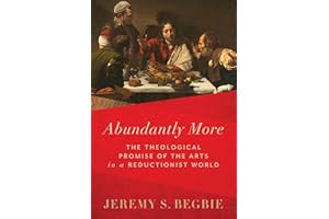 Abundantly More: The Theological Promise of the Arts in a Reductionist World