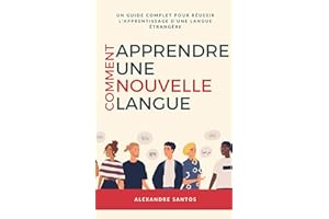 Comment apprendre une nouvelle langue: Un guide complet pour réussir l'apprentissage d'une langue étrangère (French Edition)