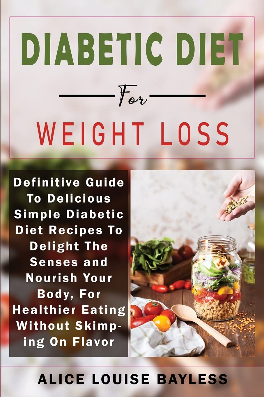 Diabetic Diet For Weight Loss: Definitive Guide To Delicious Simple Diabetic Diet Recipes To Delight The Senses and Nourish Your Body, For Healthier … On Flavor: 4 (The Complete Diabetic Cookbook) Diabetic Diet For Weight Loss: Definitive Guide To Delicious Simple Diabetic Diet Recipes To Delight The Senses and Nourish Your Body, For Healthier … On Flavor: 4 (The Complete Diabetic Cookbook)