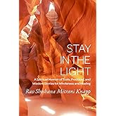 Stay in The Light: A Spiritual Memoir of Tools, Practices and Wisdom Stories for Wholeness and Healing