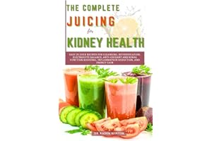 The Complete Juicing for Kidney Health: Easy 25 Juice Recipes for Cleansing, Detoxification, Electrolyte Balance, Anti-Oxidan