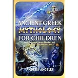 Ancient Greek Mythology for Children: Gods, Demigods, Heroes, Monsters and Legends of Greek Myths for Kids