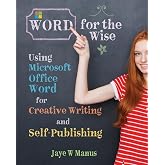 WORD for the Wise: Using Microsoft Office Word for Creative Writing and Self-Publishing