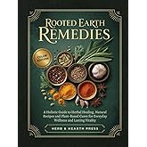 Rooted Earth Remedies: A Holistic Guide to Herbal Healing, Natural Recipes and Plant-Based Cures for Everyday Wellness and Lasting Vitality