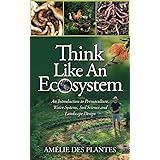 Think Like An Ecosystem: An Introduction to Permaculture, Water Systems, Soil Science and Landscape Design