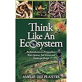 Think Like An Ecosystem: An Introduction to Permaculture, Water Systems, Soil Science and Landscape Design