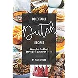 Delectable Dutch Recipes: A Complete Cookbook of Delicious Dutch Dish Ideas!