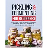 Pickling and Fermenting for Beginners: The Complete Guide to Pickling and Fermenting with Easy Recipes for Quick, Fermented &