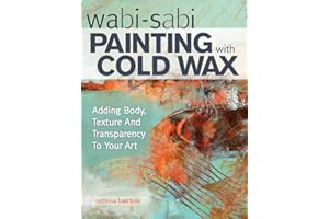 Wabi Sabi Painting with Cold Wax: Adding Body, Texture and Transparency to Your Art