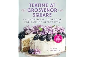 Teatime at Grosvenor Square: An Unofficial Cookbook for Fans of Bridgerton―75 Sinfully Delectable Recipes