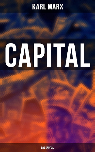 Download Capital (Das Kapital): Vol. 1-3: Complete Edition - Including The Communist Manifesto, Wage-Labour and Capital, & Wages, Price and Profit (English Edition) PDF