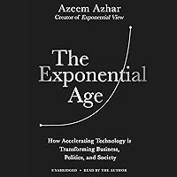 The Exponential Age: How Accelerating Technology Is Transforming Business, Politics, and Society