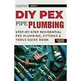 DIY Pex Pipe Plumbing: Step-By-Step Residential Pex Plumbing, Fittings and Tools Guide Book (Homeowner Plumbing Help)
