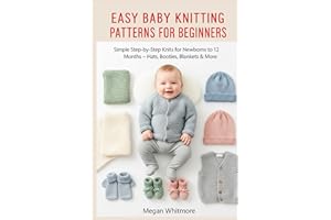 EASY BABY KNITTING PATTERNS FOR BEGINNERS: Simple Step-by-Step Knits for Newborns to 12 Months – Hats, Booties, Blankets & Mo