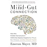 The Mind-Gut Connection: How the Hidden Conversation Within Our Bodies Impacts Our Mood, Our Choices, and Our Overall Health