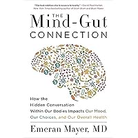 The Mind-Gut Connection: How the Hidden Conversation Within Our Bodies Impacts Our Mood, Our Choices, and Our Overall Health