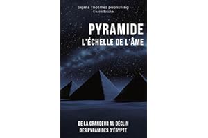 PYRAMIDE : L'Échelle de l'Âme - De la Grandeur au Déclin Des Pyramides d’É�����ٱ�: Histoire et Chronologie des Grands Pharaons,